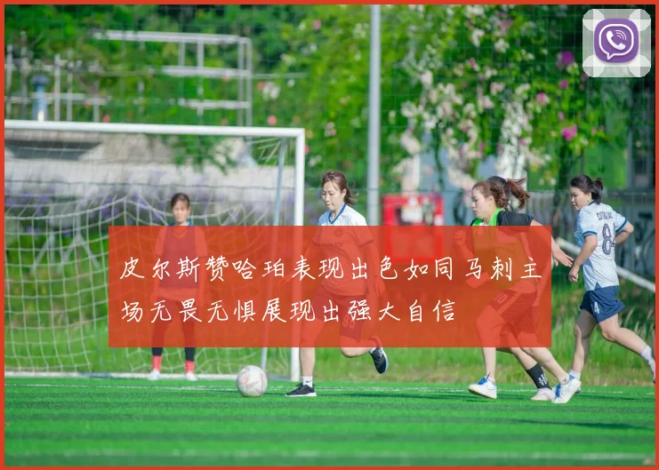 皮尔斯赞哈珀表现出色如同马刺主场无畏无惧展现出强大自信